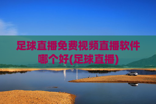 足球直播免费视频直播软件哪个好(足球直播)