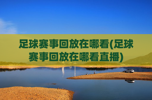 足球赛事回放在哪看(足球赛事回放在哪看直播)
