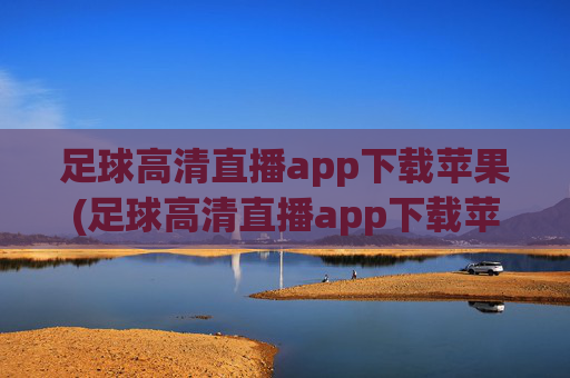 足球高清直播app下载苹果(足球高清直播app下载苹果版)