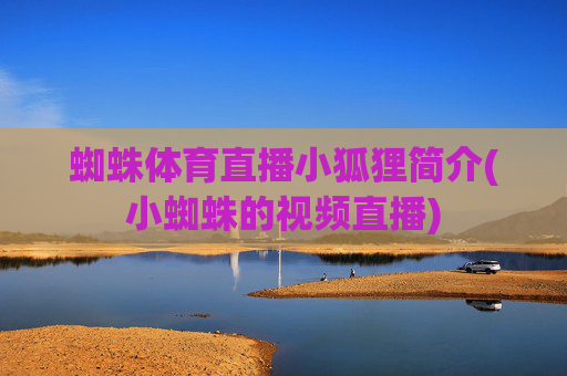 蜘蛛体育直播小狐狸简介(小蜘蛛的视频直播)