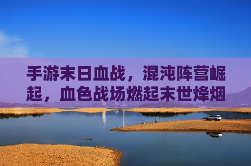 手游末日血战，混沌阵营崛起，血色战场燃起末世烽烟
