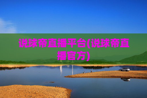 说球帝直播平台(说球帝直播官方)