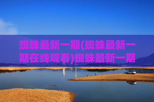 蜘蛛最新一期(蜘蛛最新一期在线观看)蜘蛛最新一期在线观看