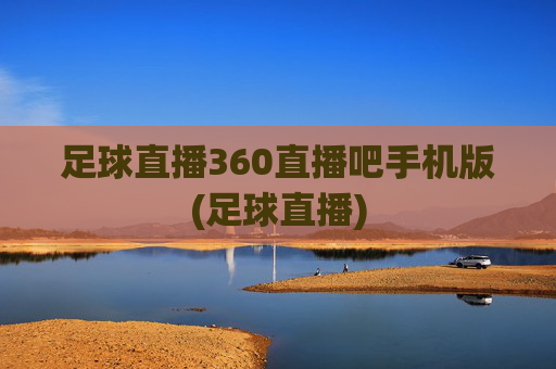 足球直播360直播吧手机版(足球直播)