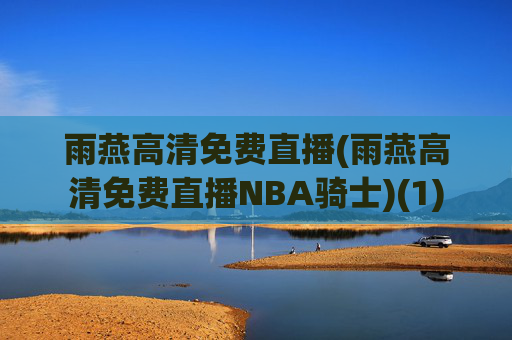 雨燕高清免费直播(雨燕高清免费直播NBA骑士)(1)