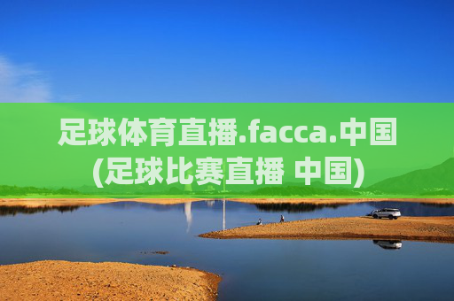 足球体育直播.facca.中国(足球比赛直播 中国)