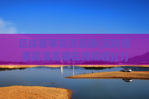 足球赛事高清直播(足球赛事高清直播在线观看)(1)