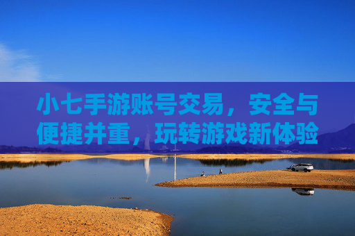 小七手游账号交易，安全与便捷并重，玩转游戏新体验