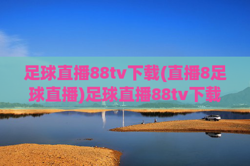 足球直播88tv下载(直播8足球直播)足球直播88tv下载,直播8足球直播平台下载指南