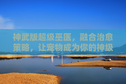 神武版超级巫医，融合治愈策略，让宠物成为你的神级医疗官