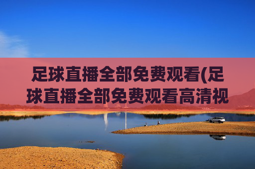 足球直播全部免费观看(足球直播全部免费观看高清视频)