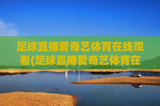 足球直播爱奇艺体育在线观看(足球直播爱奇艺体育在线观看视频)(1)足球直播爱奇艺体育在线观看