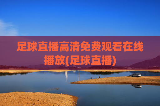 足球直播高清免费观看在线播放(足球直播)