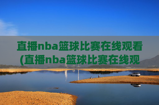 直播nba篮球比赛在线观看(直播nba篮球比赛在线观看中央五台回看)