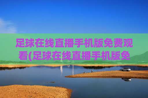 足球在线直播手机版免费观看(足球在线直播手机版免费观看视频)足球在线直播手机版免费观看视频