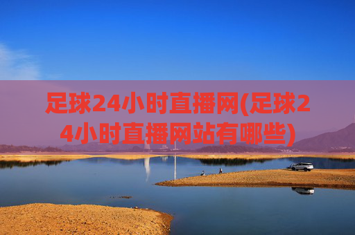 足球24小时直播网(足球24小时直播网站有哪些)