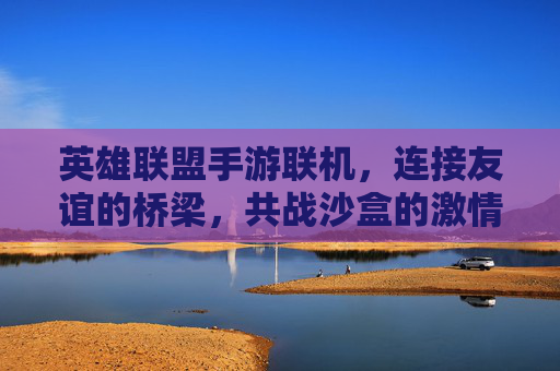 英雄联盟手游联机，连接友谊的桥梁，共战沙盒的激情