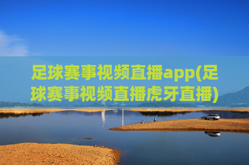 足球赛事视频直播app(足球赛事视频直播虎牙直播)足球赛事视频直播app,虎牙直播,实时直播足球比赛,精彩集锦尽在掌握
