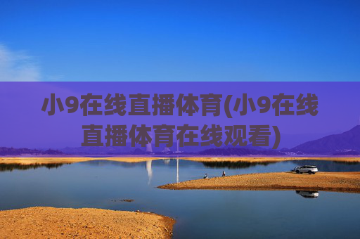 小9在线直播体育(小9在线直播体育在线观看)