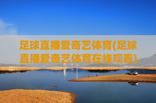 足球直播爱奇艺体育(足球直播爱奇艺体育在线观看)