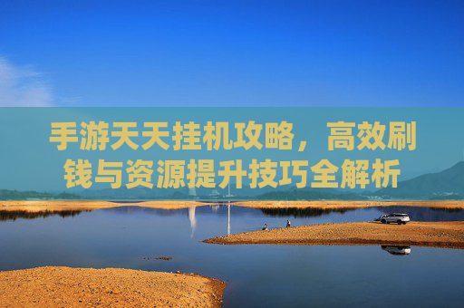 手游天天挂机攻略，高效刷钱与资源提升技巧全解析