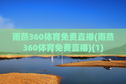 雨燕360体育免费直播(雨燕360体育免费直播)(1)