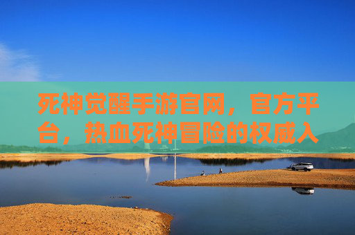 死神觉醒手游官网,官方平台,热血死神冒险的权威入口