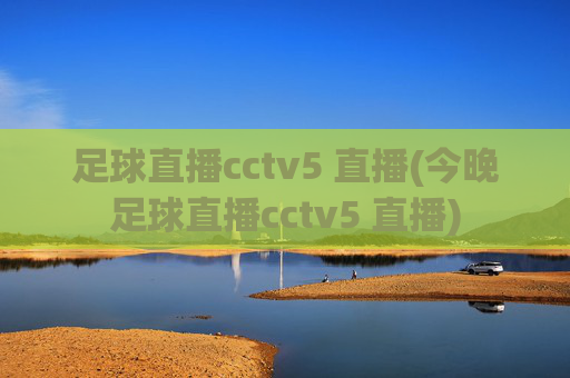 足球直播cctv5 直播(今晚足球直播cctv5 直播)