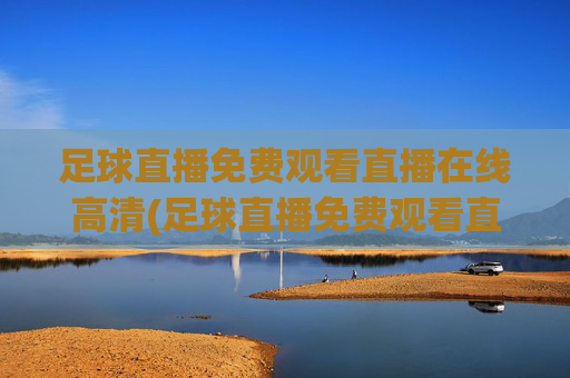 足球直播免费观看直播在线高清(足球直播免费观看直播在线高清无插件)