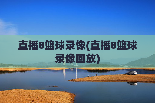 直播8篮球录像(直播8篮球录像回放)