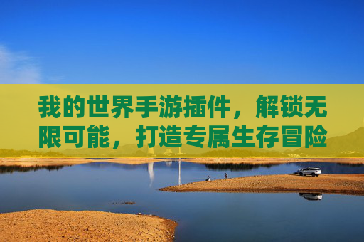 我的世界手游插件,解锁无限可能,打造专属生存冒险