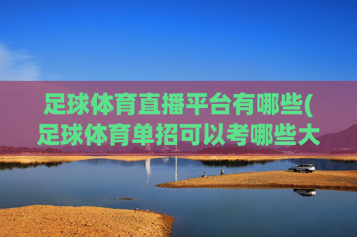 足球体育直播平台有哪些(足球体育单招可以考哪些大学)