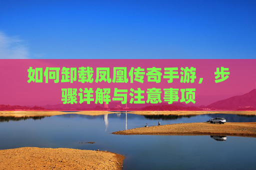 如何卸载凤凰传奇手游，步骤详解与注意事项