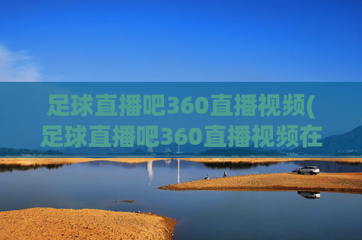 足球直播吧360直播视频(足球直播吧360直播视频在线观看)