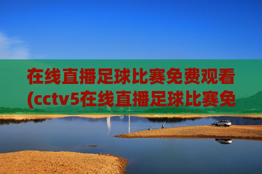 在线直播足球比赛免费观看(cctv5在线直播足球比赛免费观看)