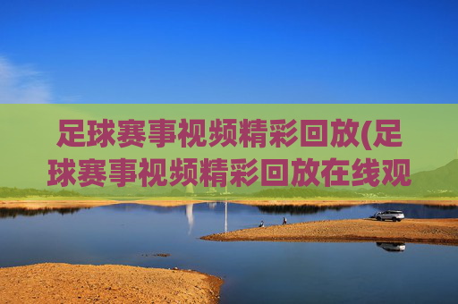 足球赛事视频精彩回放(足球赛事视频精彩回放在线观看)