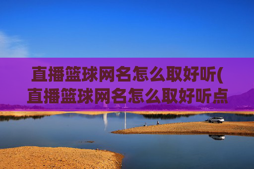 直播篮球网名怎么取好听(直播篮球网名怎么取好听点)