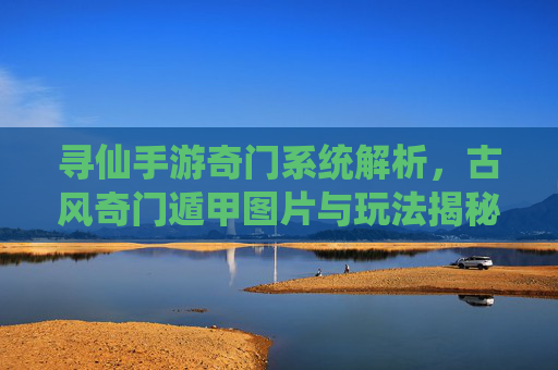 寻仙手游奇门系统解析,古风奇门遁甲图片与玩法揭秘