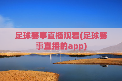 足球赛事直播观看(足球赛事直播的app)