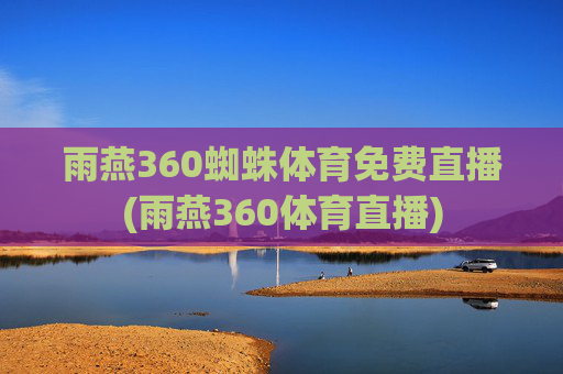 雨燕360蜘蛛体育免费直播(雨燕360体育直播)