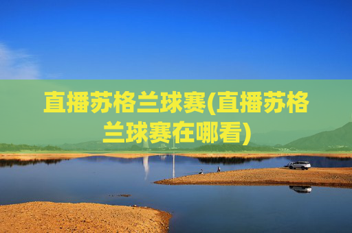 直播苏格兰球赛(直播苏格兰球赛在哪看)