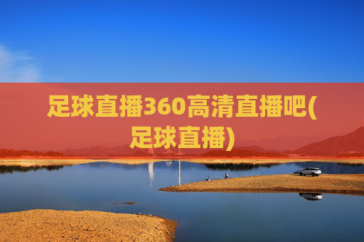 足球直播360高清直播吧(足球直播)