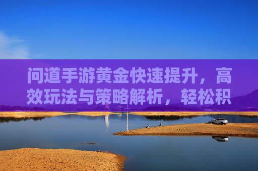 问道手游黄金快速提升，高效玩法与策略解析，轻松积累财富