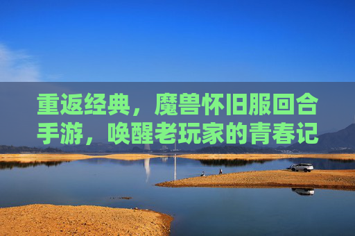 重返经典，魔兽怀旧服回合手游，唤醒老玩家的青春记忆与策略新体验，重返经典，魔兽怀旧服回合手游，唤醒老玩家青春记忆与策略新体验
