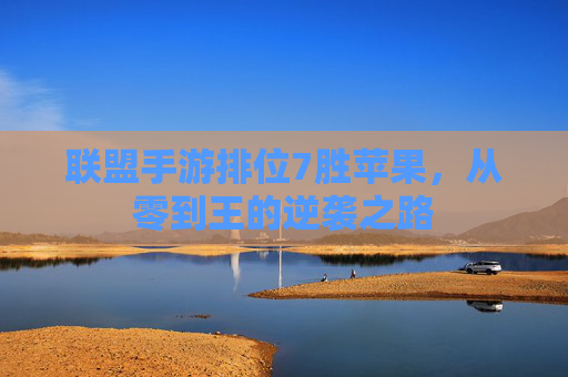 联盟手游排位7胜苹果,从零到王的逆袭之路