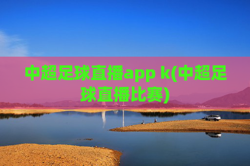 中超足球直播app k(中超足球直播比赛)