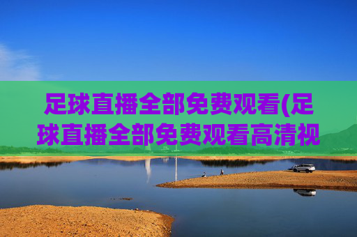 足球直播全部免费观看(足球直播全部免费观看高清视频)(1)