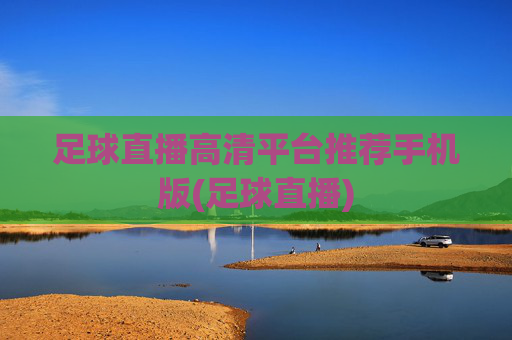 足球直播高清平台推荐手机版(足球直播)