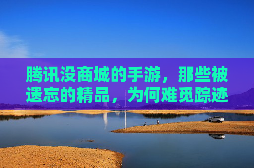 腾讯没商城的手游，那些被遗忘的精品，为何难觅踪迹？