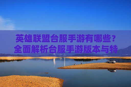 英雄联盟台服手游有哪些？全面解析台服手游版本与特色